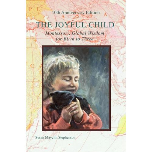 The Joyful Child: Montessori, Global Wisdom for Birth to Three