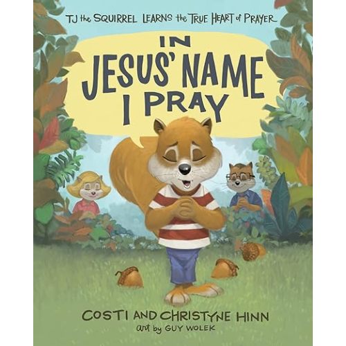 In Jesus' Name I Pray: TJ the Squirrel Learns the True Heart of Prayer