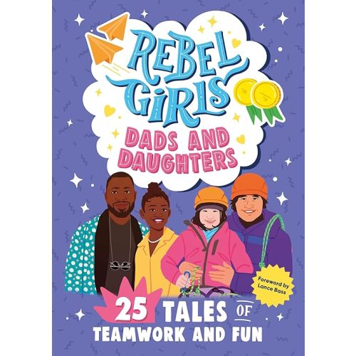 Rebel Girls Dads and Daughters: 25 Tales of Teamwork and Fun