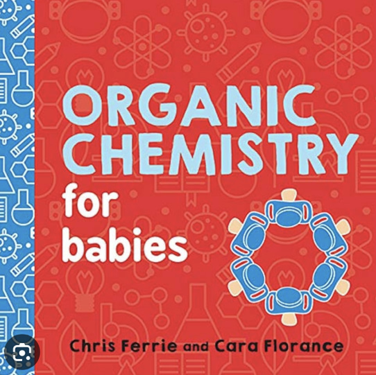 Organic Chemistry for Babies: A STEM Learning Book for Babies from the #1 Science Author for Kids (Gifts for Toddlers, Teachers, and Med School Students) (Baby University)