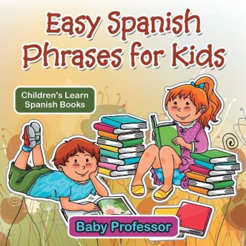 Easy Spanish Phrases For Kids Children's Learn Spanish Books - By Baby Professor (paperback)