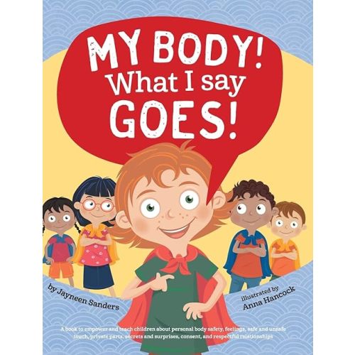 My Body! What I Say Goes!: Teach children about body safety, safe and unsafe touch, private parts, consent, respect, secrets and surprises Hardcover – June 12, 2017