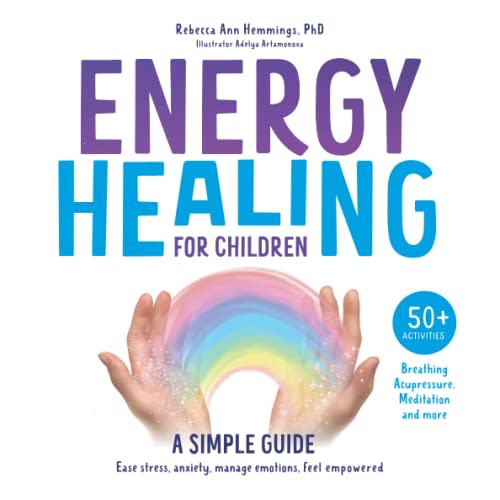 Energy Healing For Children - A Simple Guide: Ease stress, anxiety, manage emotions, feel empowered. 50+ activities breathing, acupressure, meditation and more