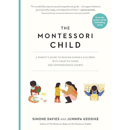 The Montessori Child: A Parent's Guide to Raising Capable Children with Creative Minds and Compassionate Hearts (The Parents' Guide to Montessori Book 3)