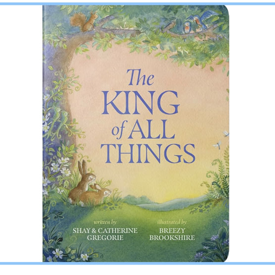 The King of All Things: A Blessing to Awaken Worship and Wonder – A Christian Children’s Board Book