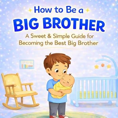 How to Be a Big Brother Book for Toddlers Ages 2–5: A Gentle Story About Becoming a Big Brother and Preparing for a New Baby (Big Sibling Books)