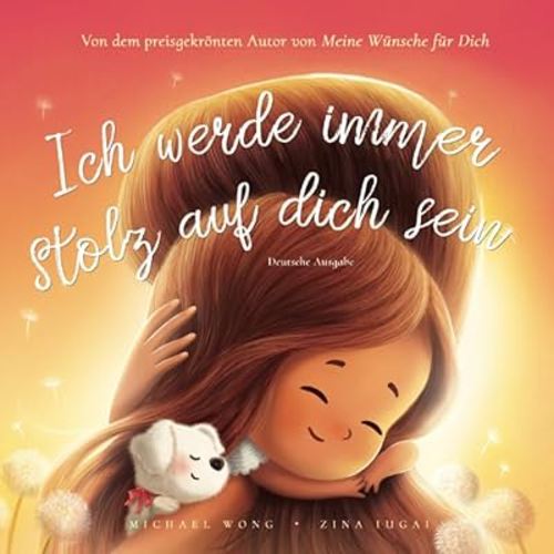Ich werde immer stolz auf dich sein: Deutsche Ausgabe (I Will Always Be Proud of You: German edition) (Die „Bedingungslose Liebe“-Reihe (Deutsche Ausgabe))