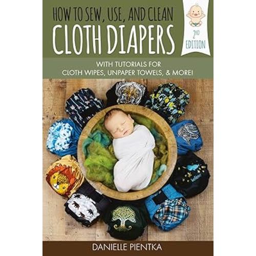 How to Sew, Use, and Clean Cloth Diapers: With Tutorials for Cloth Wipes, Unpaper Towels, and More!