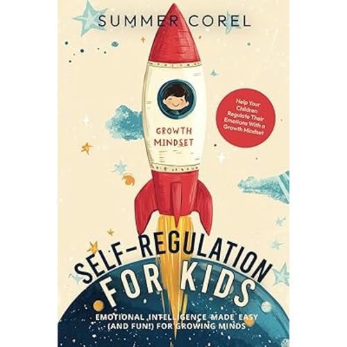 Self-Regulation for Kids: Emotional Intelligence Made Easy (and Fun!) for Growing Minds—Help Your Children Regulate Their Emotions With a Growth Mindset