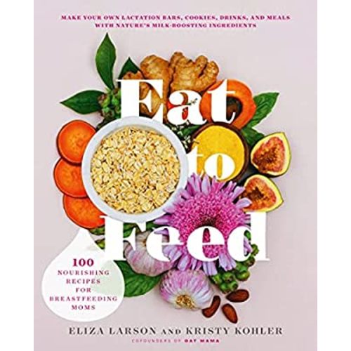 Eat to Feed: 80 Nourishing Recipes for Breastfeeding Moms