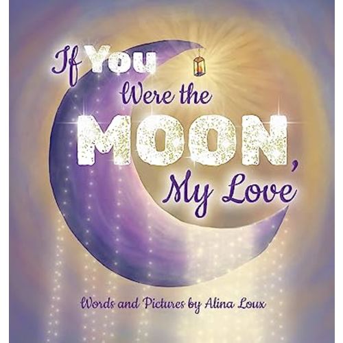 If You Were the Moon, My Love: A Heartfelt Rhyming Lullaby Expressing Your Love for Your Little