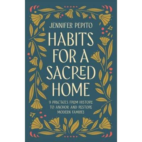 Habits for a Sacred Home : 9 Practices from History to Anchor and Restore Modern Families book by Jennifer Pepito