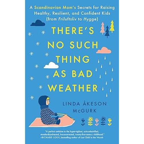 There's No Such Thing as Bad Weather: A Scandinavian Mom's Secrets for Raising Healthy, Resilient, and Confident Kids (from Friluftsliv to Hygge)