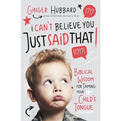 I Can't Believe You Just Said That!: Biblical Wisdom for Taming Your Child's Tongue Paperback – April 24, 2018