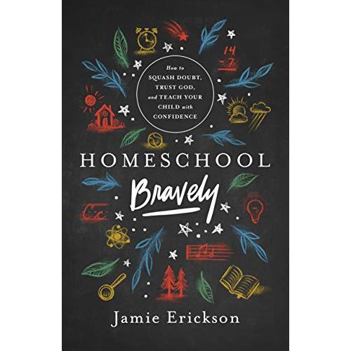 Homeschool Bravely: How to Squash Doubt, Trust God, and Teach Your Child with Confidence