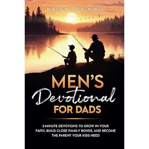 Men's Devotional For Dads: 5-Minute Devotions To Grow In Your Faith, Build Close Family Bonds, And Become The Parent Your Kids Need