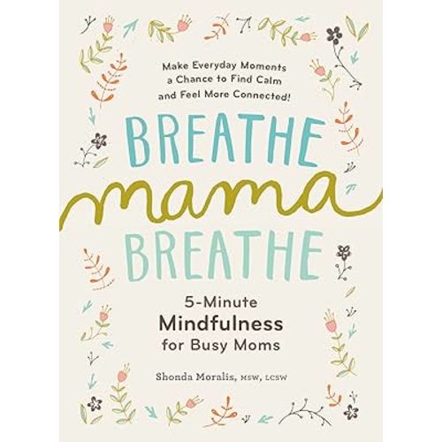 Breathe, Mama, Breathe: 5-Minute Mindfulness for Busy Moms