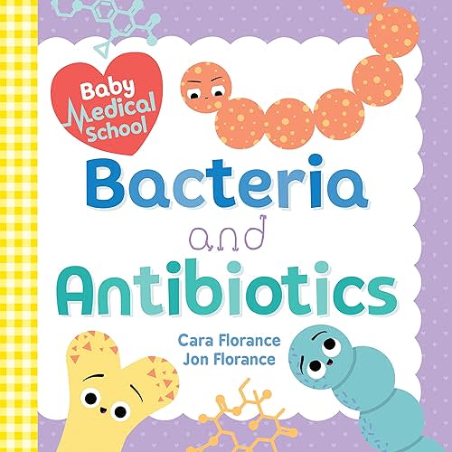 Baby Medical School: Bacteria and Antibiotics: A Human Body Science Book for Kids (Science Gifts for Kids, Nurse Gifts, Doctor Gifts, Back to School Gifts and Supplies for Kids) (Baby University) Board book – April 7, 2020