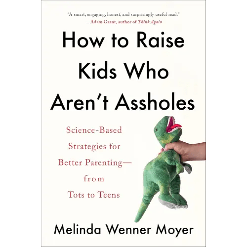 Amazon.com: How to Raise Kids Who Aren't Assholes: Science-Based Strategies for Better Parenting-from Tots to Teens eBook : Wenner Moyer, Melinda: Kindle Store