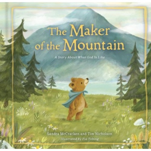 The Maker of the Mountain: A Story About What God Is Like: Sandra McCracken, Tim Nicholson & Fia Tobing(ILLUS): 9781430097471 - Christianbook.com