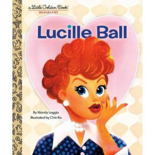 Lucille Ball: A Little Golden Book Biography - By Wendy Loggia (hardcover)