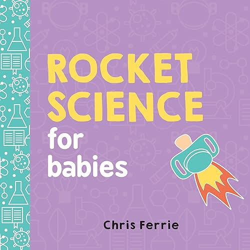 Rocket Science for Babies: A Fun Space and Science Learning Gift for Babies or White Elephant Gift for Adults from the #1 Science Author for Kids (Baby University) Board book – Picture Book, May 2, 2017