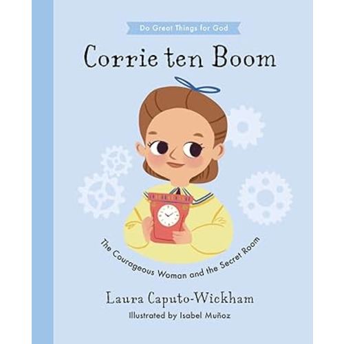 Corrie ten Boom: The Courageous Woman and The Secret Room (Inspiring illustrated children's biography of Christian female who saved hundreds of Jewish ... for kids 4-7) (Doing Great Things for God)
