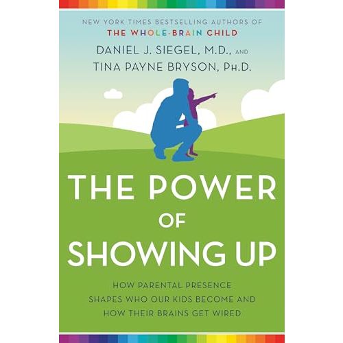The Power of Showing Up: How Parental Presence Shapes Who Our Kids Become and How Their Brains Get Wired
