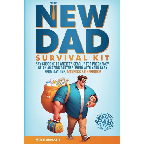 The New Dad Survival Kit: Say Goodbye to Anxiety, Gear Up for Pregnancy, Be an Amazing Partner, Bond with Your Baby from Day One, and Rock Fatherhood!