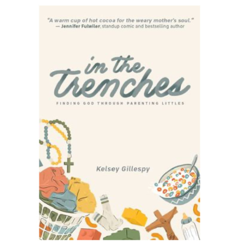 In the Trenches: Finding God Through Parenting Littles by Kelsey Gillespy, Paperback | Barnes & Noble®