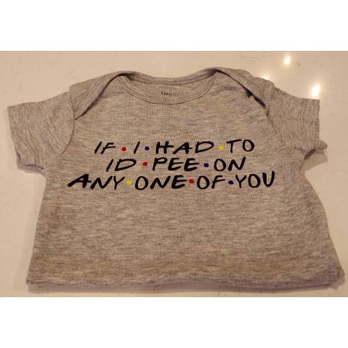 Friends Onesie - If I Had to I'd Pee on Any One of You