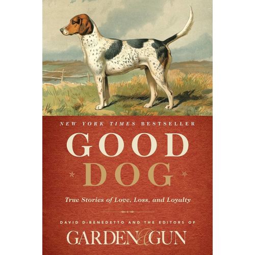 Good Dog: True Stories of Love, Loss, and Loyalty (Garden & Gun Books, 2)