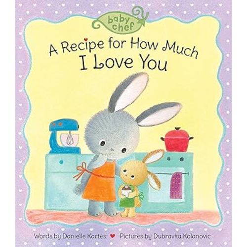 A Recipe for How Much I Love You: A Sweet Baking-Inspired Board Book―A Great Gift for Toddlers! (Baby Chef)