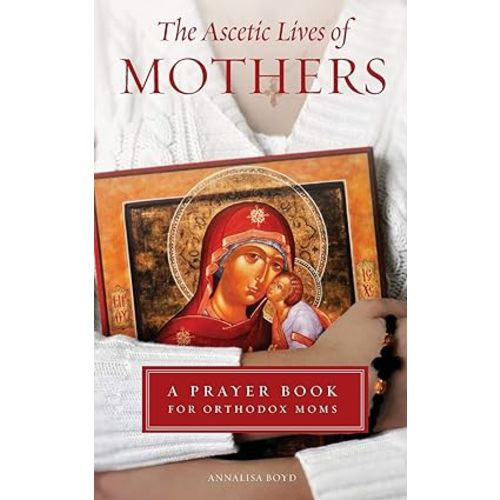 The Ascetic Lives of Mothers: A Prayer Book for Orthodox Moms