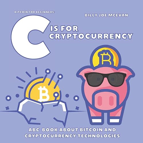 Bitcoin for Beginners: C is for Cryptocurrency | ABC Book about Bitcoin and Cryptocurrency Technologies |: Cryptography for Kids or for Adults | Alphabet about Blockchain Technology | Paperback – June 13, 2021