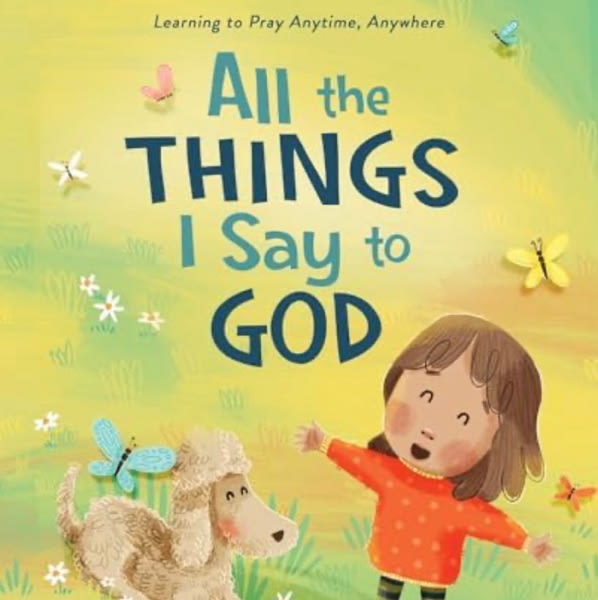 All The Things I Say to God: Learning to Pray Anytime, Anywhere