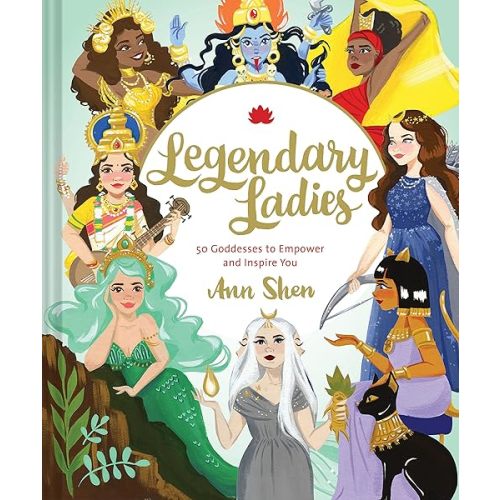 Legendary Ladies: 50 Goddesses to Empower and Inspire You (Ann Shen Legendary Ladies Collection) Hardcover – Illustrated, April 3, 2018