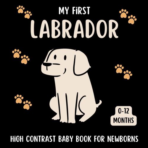 My First Labrador High Contrast Baby Book for Newborns 0-12 Months: Cute Black and White Labrador-Retriever Themed Pictures For Babies From Birth