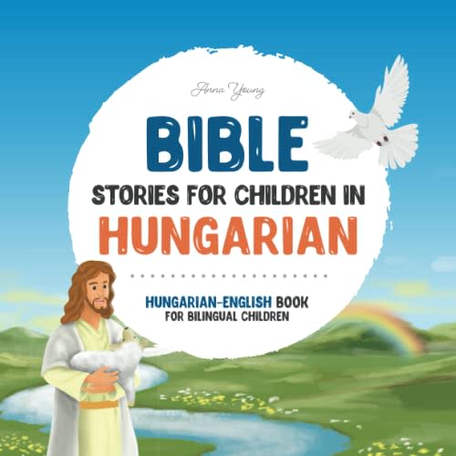 Bible stories for children in Hungarian – All-time favorite Bible stories in Hungarian & English languages: An illustrated book of Hungarian Bible ... Educational Books for Bilingual Children)