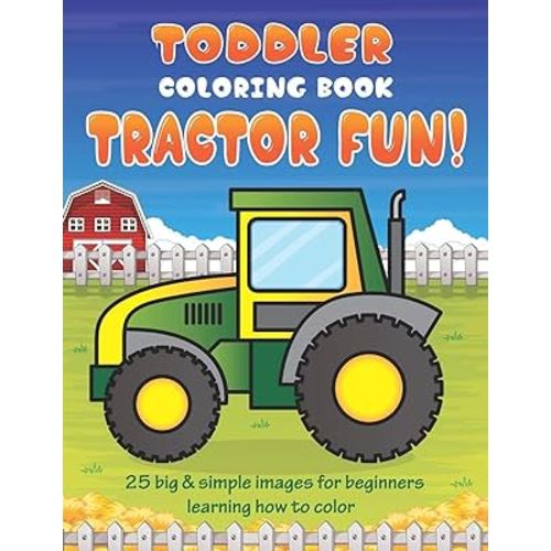 Toddler Coloring Book Tractor Fun: 25 Big & Simple Images For Beginners Learning How To Color: Ages 2-4, 8.5 x 11 Inches (21.59 x 27.94 cm)