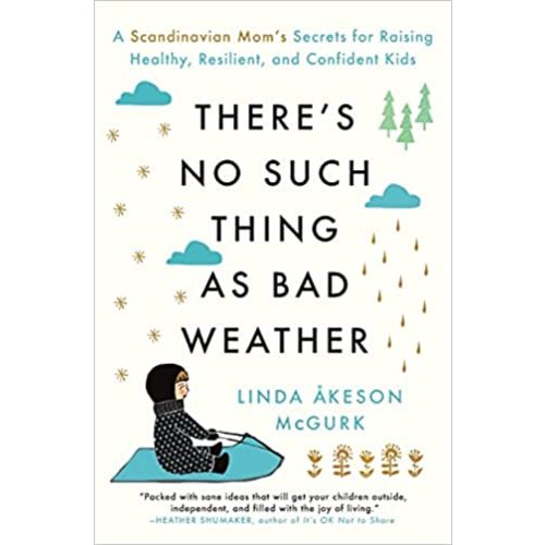 There's No Such Thing as Bad Weather: A Scandinavian Mom's Secrets for Raising Healthy, Resilient, and Confident Kids (from Friluftsliv to Hygge)