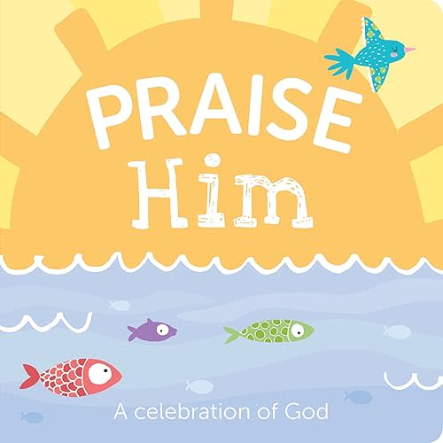 Praise Him: A Celebration of God Board book – April 4, 2023