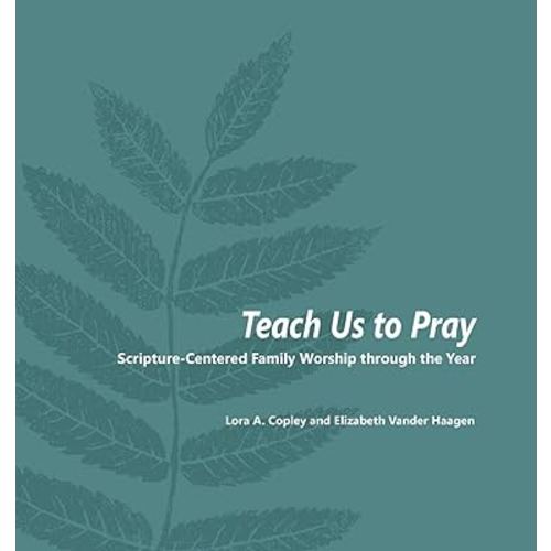 Teach Us to Pray: Scripture-Centered Family Worship through the Year