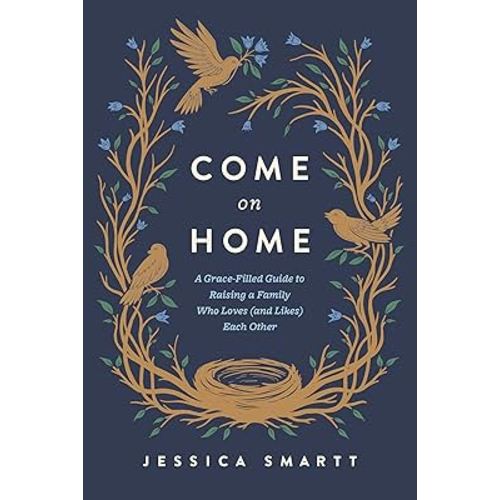 Come On Home: A Grace-Filled Guide to Raising a Family Who Loves (and Likes) Each Other