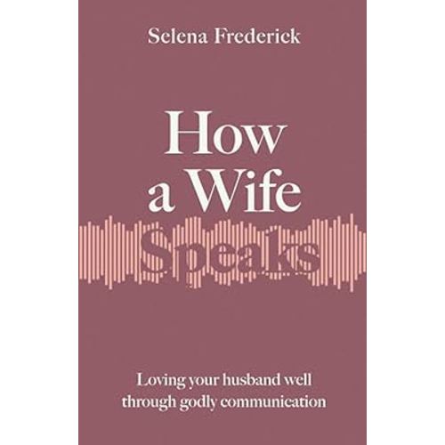 How a Wife Speaks: Loving Your Husband Well Through Godly Communication (How They Speak)