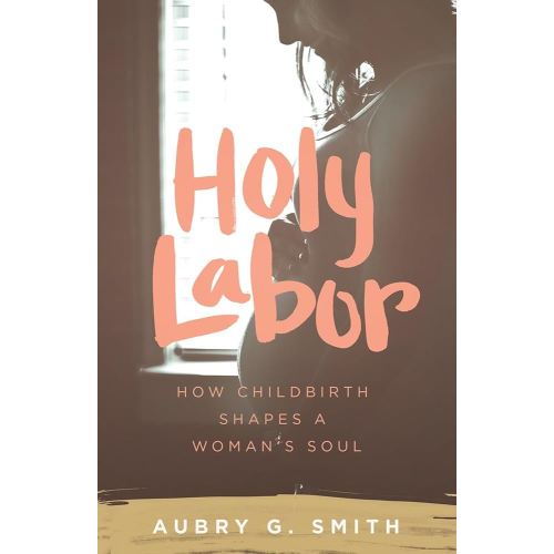 Holy Labor: How Childbirth Shapes a Woman's Soul