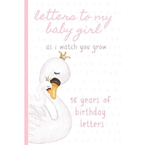 Letters To My Baby Girl As I Watch You Grow: Birthday Letter Prompt Journal, A Thoughtful Gift For New Mothers & Parents. Write Memories Now, Read ... Time Capsule Keepsake Forever. Pink, Swans.