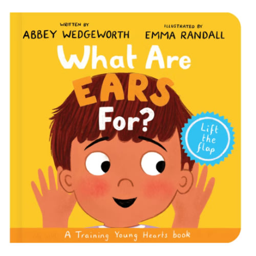 What Are Ears For? Board Book: A Lift-the-Flap Board Book (Christian behaviour book for toddlers encouraging obedience motivated by God’s grace) (Training Young Hearts)