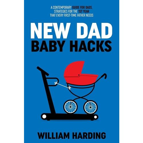 NEW DAD BABY HACKS: A Contemporary Guide For Dads, Strategies For The 1st Year That Every First Time Father Needs (New Dad Hacks Book Series) Hardcover – November 18, 2022