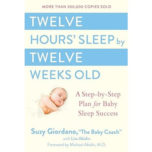 Twelve Hours' Sleep by Twelve Weeks Old: A Step-by-Step Plan for Baby Sleep Success